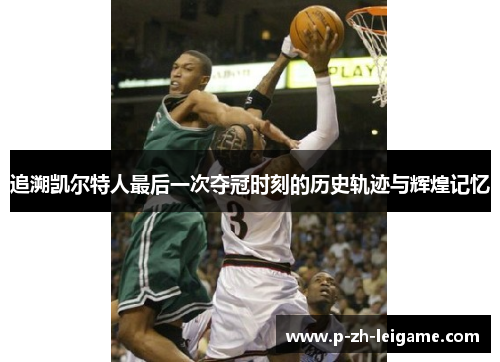 追溯凯尔特人最后一次夺冠时刻的历史轨迹与辉煌记忆