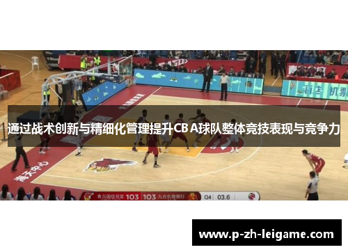 通过战术创新与精细化管理提升CBA球队整体竞技表现与竞争力