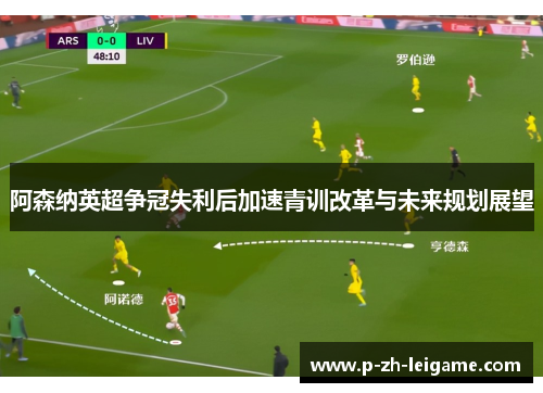 阿森纳英超争冠失利后加速青训改革与未来规划展望