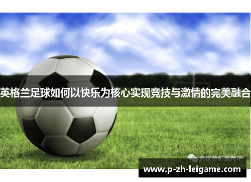 英格兰足球如何以快乐为核心实现竞技与激情的完美融合