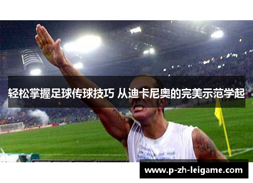 轻松掌握足球传球技巧 从迪卡尼奥的完美示范学起