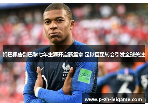 姆巴佩告别巴黎七年生涯开启新篇章 足球巨星转会引发全球关注