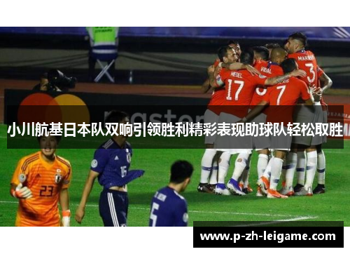 小川航基日本队双响引领胜利精彩表现助球队轻松取胜