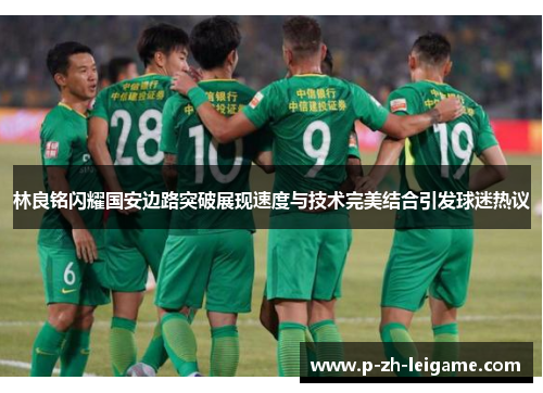 林良铭闪耀国安边路突破展现速度与技术完美结合引发球迷热议