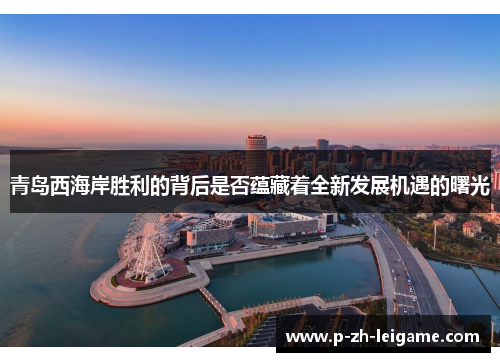 青岛西海岸胜利的背后是否蕴藏着全新发展机遇的曙光