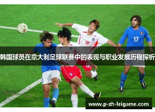 韩国球员在意大利足球联赛中的表现与职业发展历程探析