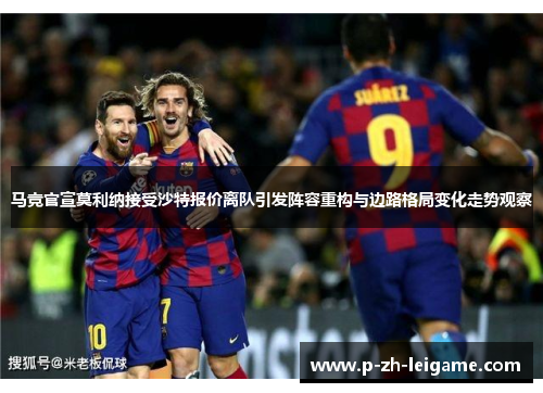 马竞官宣莫利纳接受沙特报价离队引发阵容重构与边路格局变化走势观察