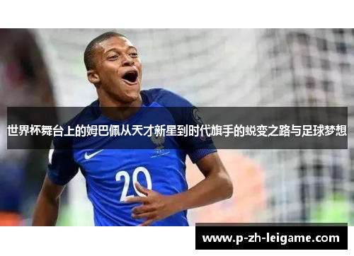 世界杯舞台上的姆巴佩从天才新星到时代旗手的蜕变之路与足球梦想