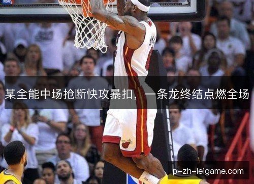 某全能中场抢断快攻暴扣，一条龙终结点燃全场